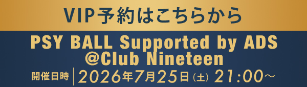 VIP予約はこちらから PSY BALL Supported by ADS @Club Nineteen - 2026.7.25